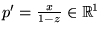 $ p' = \frac{x}{1-z} \in \ensuremath{\Bbb{R}^{1}}$